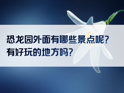 恐龙园外面有哪些景点呢？有好玩的地方吗？