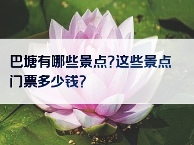 巴塘有哪些景点？这些景点门票多少钱？