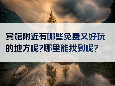 宾馆附近有哪些免费又好玩的地方呢？哪里能找到呢？
