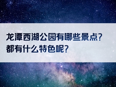 龙潭西湖公园有哪些景点？都有什么特色呢？