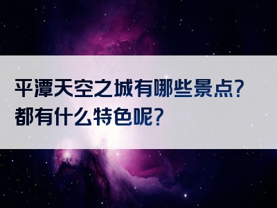 平潭天空之城有哪些景点？都有什么特色呢？