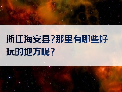 浙江海安县？那里有哪些好玩的地方呢？