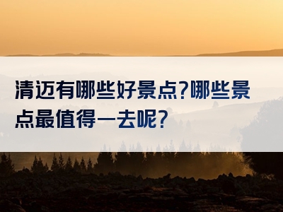 清迈有哪些好景点？哪些景点最值得一去呢？