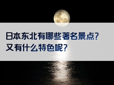 日本东北有哪些著名景点？又有什么特色呢？