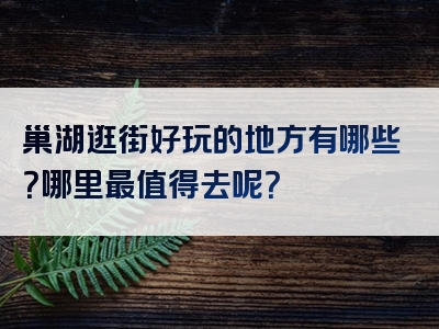 巢湖逛街好玩的地方有哪些？哪里最值得去呢？
