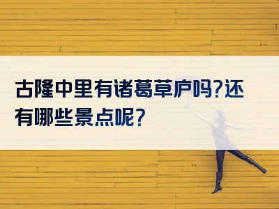 古隆中里有诸葛草庐吗？还有哪些景点呢？