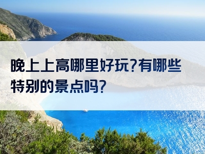 晚上上高哪里好玩？有哪些特别的景点吗？