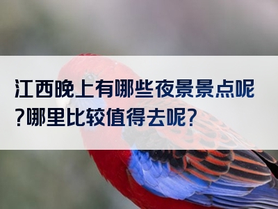 江西晚上有哪些夜景景点呢？哪里比较值得去呢？