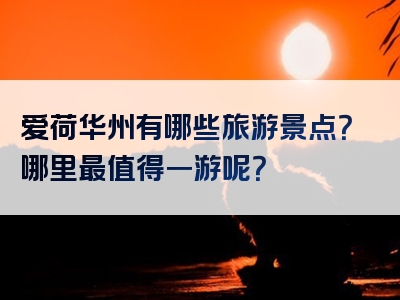 爱荷华州有哪些旅游景点？哪里最值得一游呢？