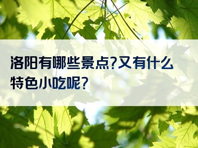 洛阳有哪些景点？又有什么特色小吃呢？