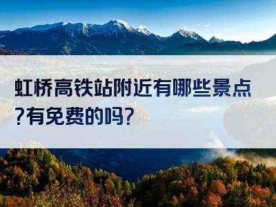 虹桥高铁站附近有哪些景点？有免费的吗？
