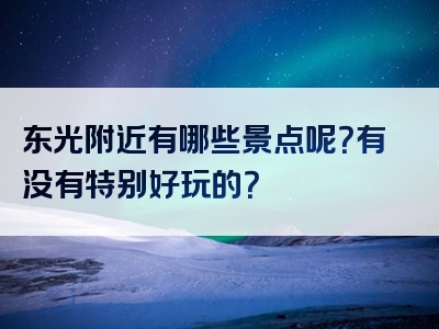 东光附近有哪些景点呢？有没有特别好玩的？