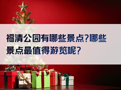 福清公园有哪些景点？哪些景点最值得游览呢？