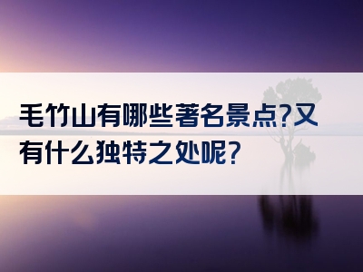毛竹山有哪些著名景点？又有什么独特之处呢？