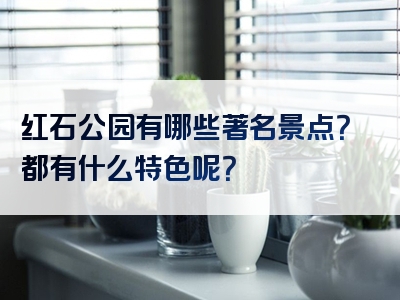 红石公园有哪些著名景点？都有什么特色呢？