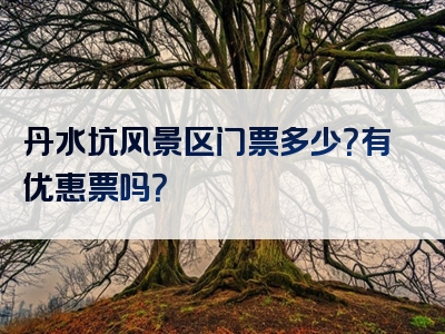 丹水坑风景区门票多少？有优惠票吗？