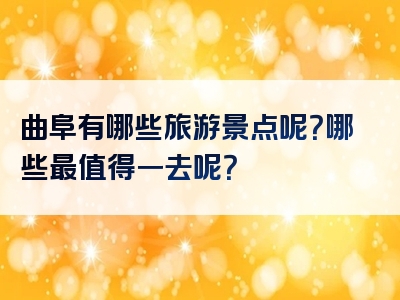 曲阜有哪些旅游景点呢？哪些最值得一去呢？