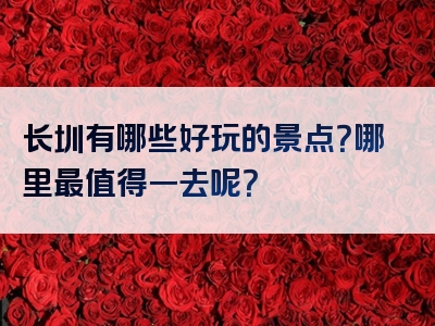 长圳有哪些好玩的景点？哪里最值得一去呢？