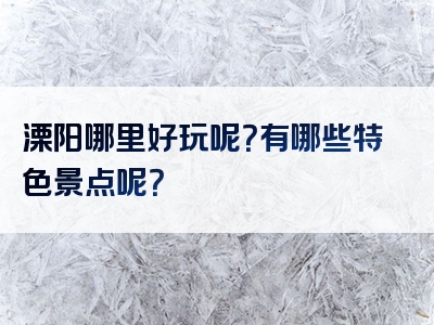 溧阳哪里好玩呢？有哪些特色景点呢？