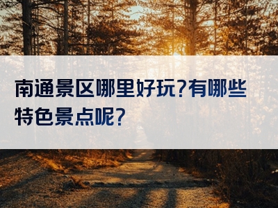 南通景区哪里好玩？有哪些特色景点呢？