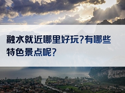 融水就近哪里好玩？有哪些特色景点呢？