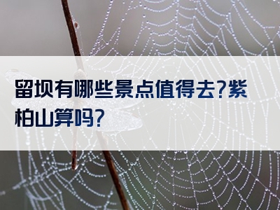 留坝有哪些景点值得去？紫柏山算吗？