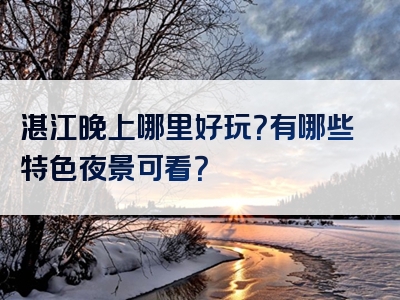 湛江晚上哪里好玩？有哪些特色夜景可看？