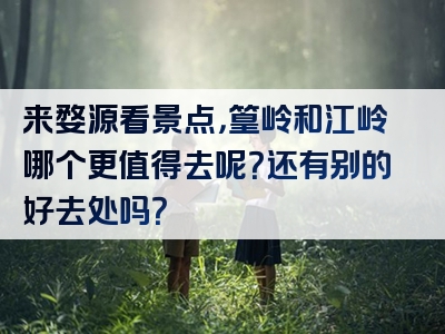 来婺源看景点，篁岭和江岭哪个更值得去呢？还有别的好去处吗？
