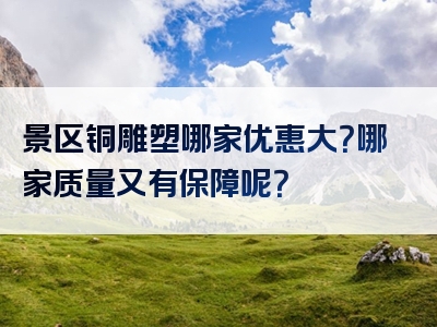 景区铜雕塑哪家优惠大？哪家质量又有保障呢？