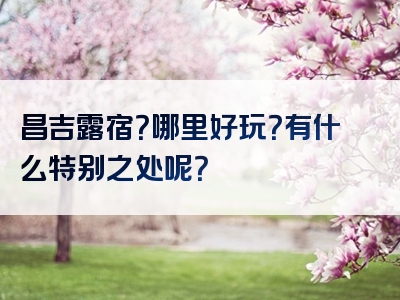 昌吉露宿？哪里好玩？有什么特别之处呢？