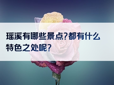 瑶溪有哪些景点？都有什么特色之处呢？