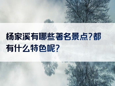 杨家溪有哪些著名景点？都有什么特色呢？