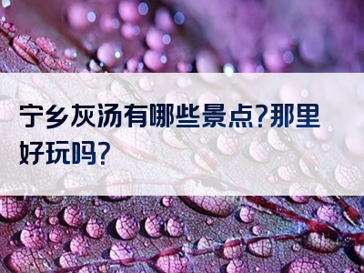 宁乡灰汤有哪些景点？那里好玩吗？