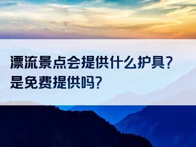 漂流景点会提供什么护具？是免费提供吗？