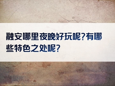 融安哪里夜晚好玩呢？有哪些特色之处呢？