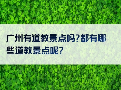 广州有道教景点吗？都有哪些道教景点呢？