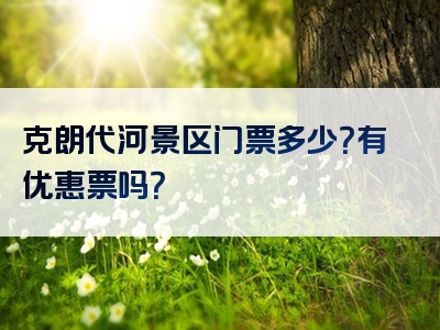 克朗代河景区门票多少？有优惠票吗？