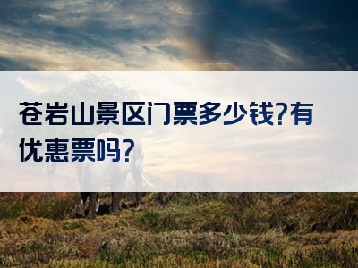 苍岩山景区门票多少钱？有优惠票吗？