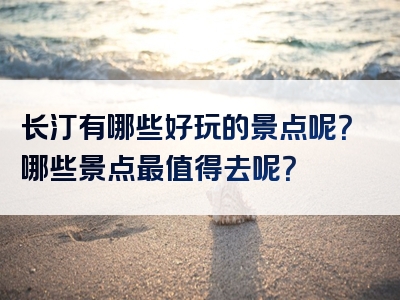 长汀有哪些好玩的景点呢？哪些景点最值得去呢？