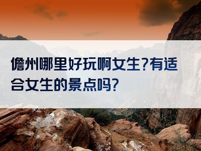 儋州哪里好玩啊女生？有适合女生的景点吗？