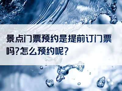景点门票预约是提前订门票吗？怎么预约呢？