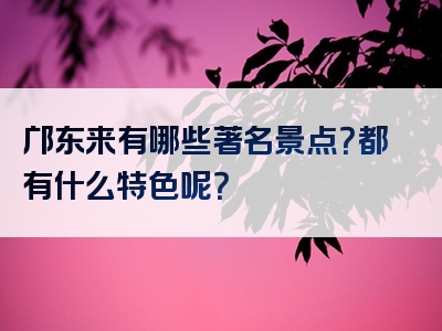 邝东来有哪些著名景点？都有什么特色呢？