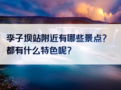 李子坝站附近有哪些景点？都有什么特色呢？