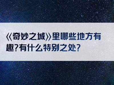 《奇妙之城》里哪些地方有趣？有什么特别之处？