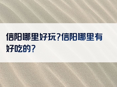 信阳哪里好玩？信阳哪里有好吃的？