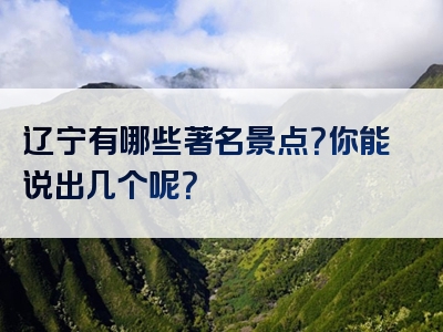 辽宁有哪些著名景点？你能说出几个呢？