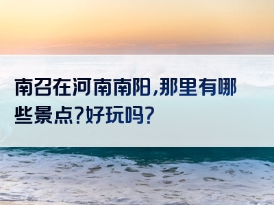 南召在河南南阳，那里有哪些景点？好玩吗？