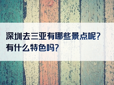 深圳去三亚有哪些景点呢？有什么特色吗？