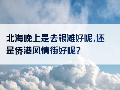 北海晚上是去银滩好呢，还是侨港风情街好呢？