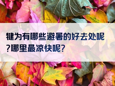犍为有哪些避暑的好去处呢？哪里最凉快呢？